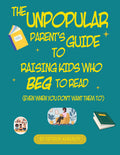 The Unpopular Parent's Guide to Raising Kids Who Beg to Read Even When You Don't Want Them To