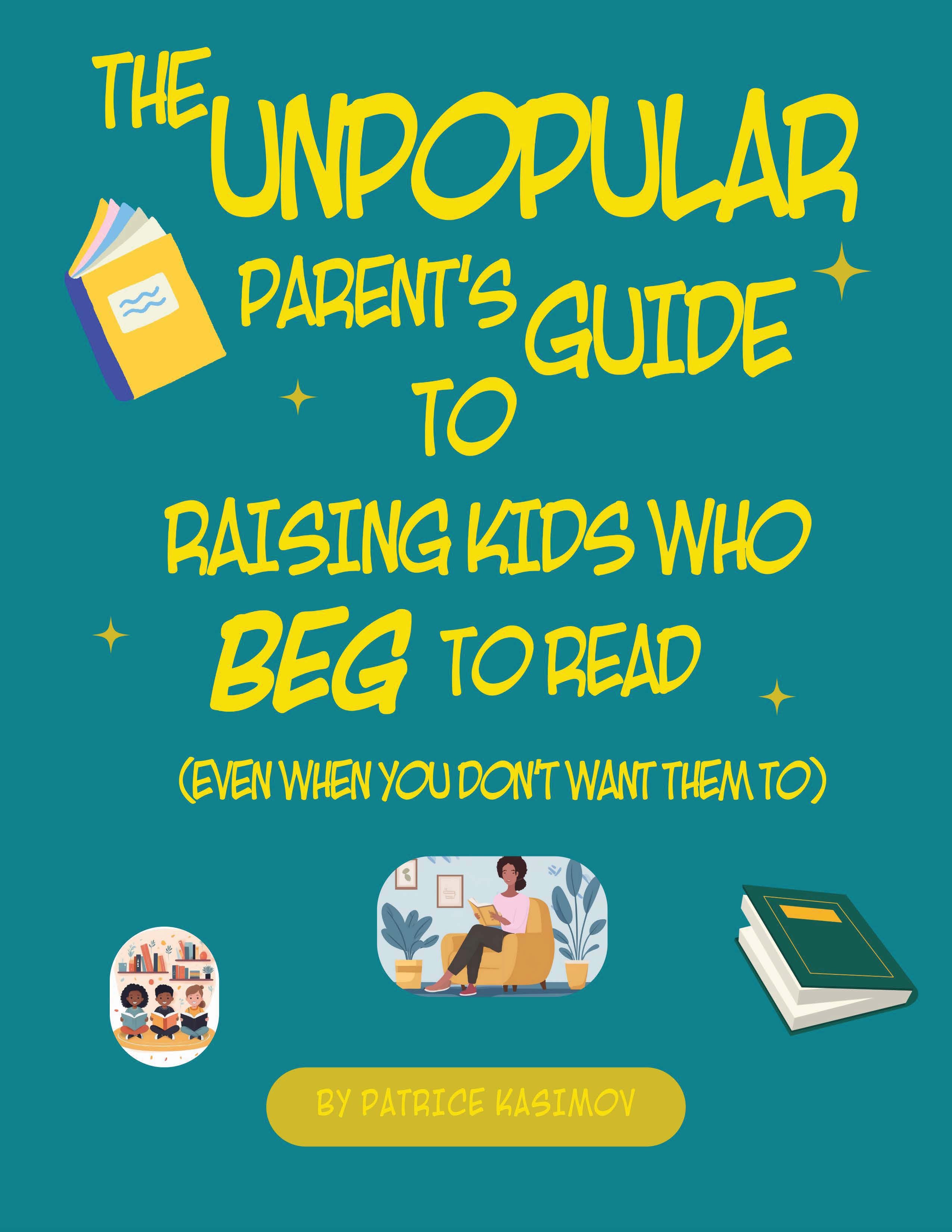 The Unpopular Parent's Guide to Raising Kids Who Beg to Read Even When You Don't Want Them To